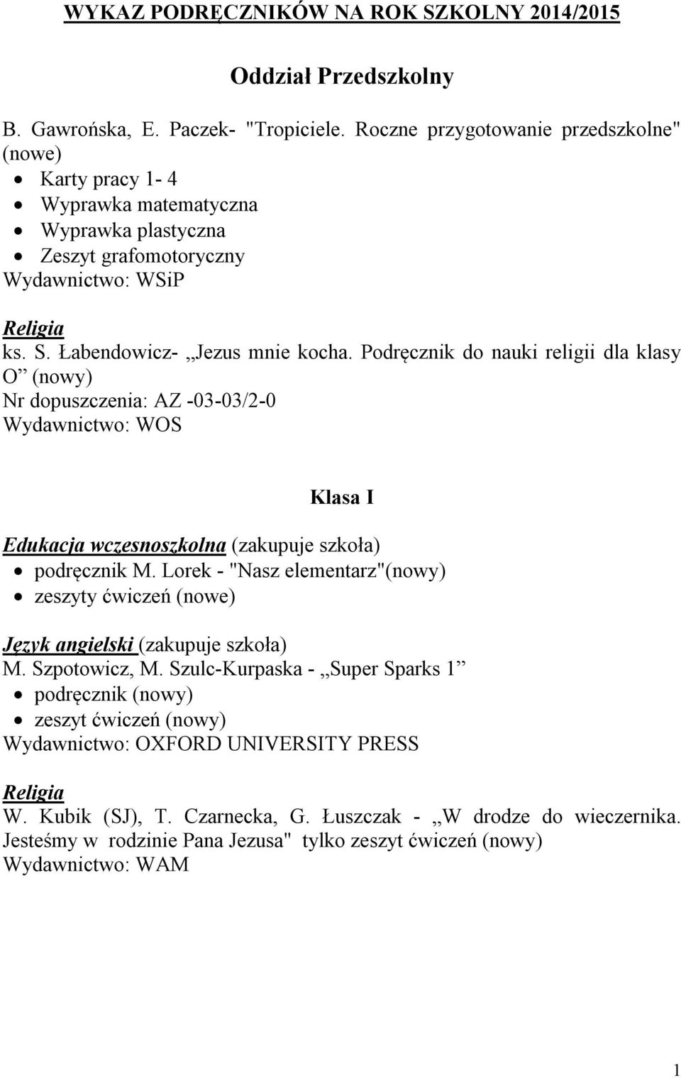 Podręcznik do nauki religii dla klasy O (nowy) Nr dopuszczenia: AZ -03-03/2-0 Wydawnictwo: WOS Klasa I Edukacja wczesnoszkolna (zakupuje szkoła) podręcznik M.