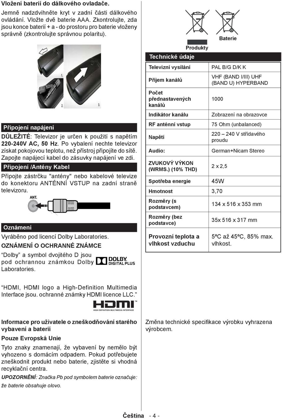 Připojení napájení DŮLEŽITÉ: Televizor je určen k použití s napětím 220-240V AC, 50 Hz. Po vybalení nechte televizor získat pokojovou teplotu, než přístroj připojíte do sítě.