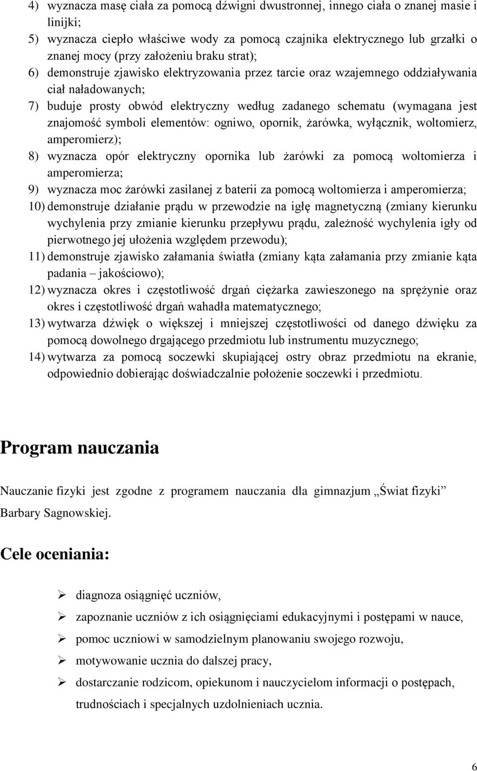 znajomość symboli elementów: ogniwo, opornik, żarówka, wyłącznik, woltomierz, amperomierz); 8) wyznacza opór elektryczny opornika lub żarówki za pomocą woltomierza i amperomierza; 9) wyznacza moc