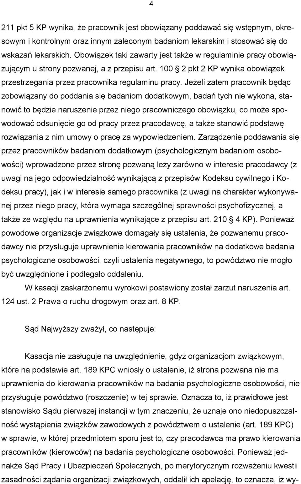 Jeżeli zatem pracownik będąc zobowiązany do poddania się badaniom dodatkowym, badań tych nie wykona, stanowić to będzie naruszenie przez niego pracowniczego obowiązku, co może spowodować odsunięcie