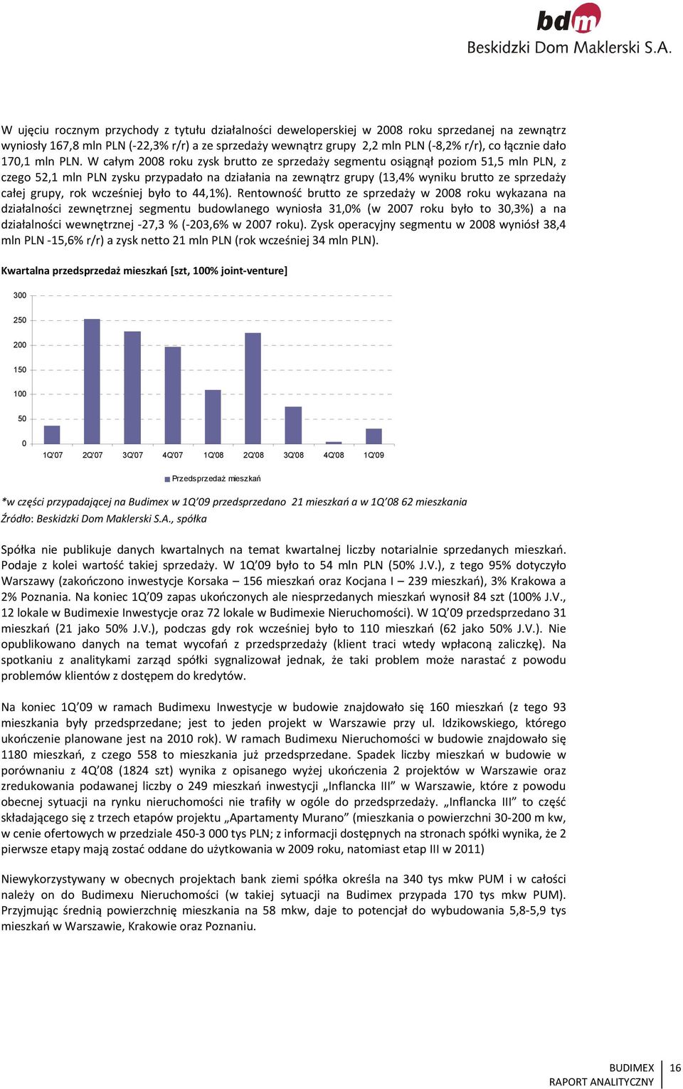 W całym 2008 roku zysk brutto ze sprzedaży segmentu osiągnął poziom 51,5 mln PLN, z czego 52,1 mln PLN zysku przypadało na działania na zewnątrz grupy (13,4% wyniku brutto ze sprzedaży całej grupy,