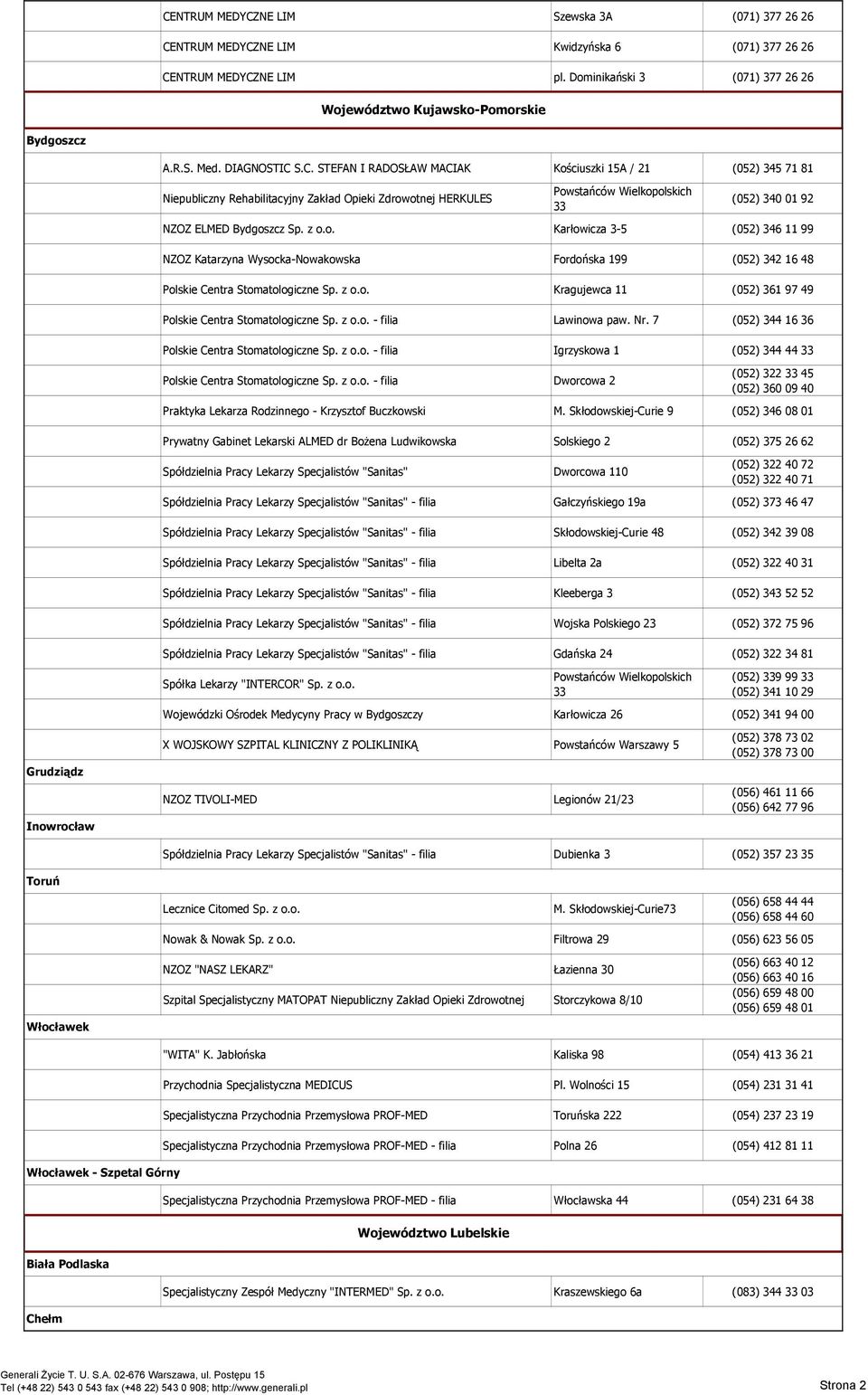 S.C. STEFAN I RADOSŁAW MACIAK Kościuszki 15A / 21 (052) 345 71 81 Niepubliczny Rehabilitacyjny Zakład Opieki Zdrowotnej HERKULES Powstańców Wielkopolskich 33 (052) 340 01 92 NZOZ ELMED Bydgoszcz Sp.