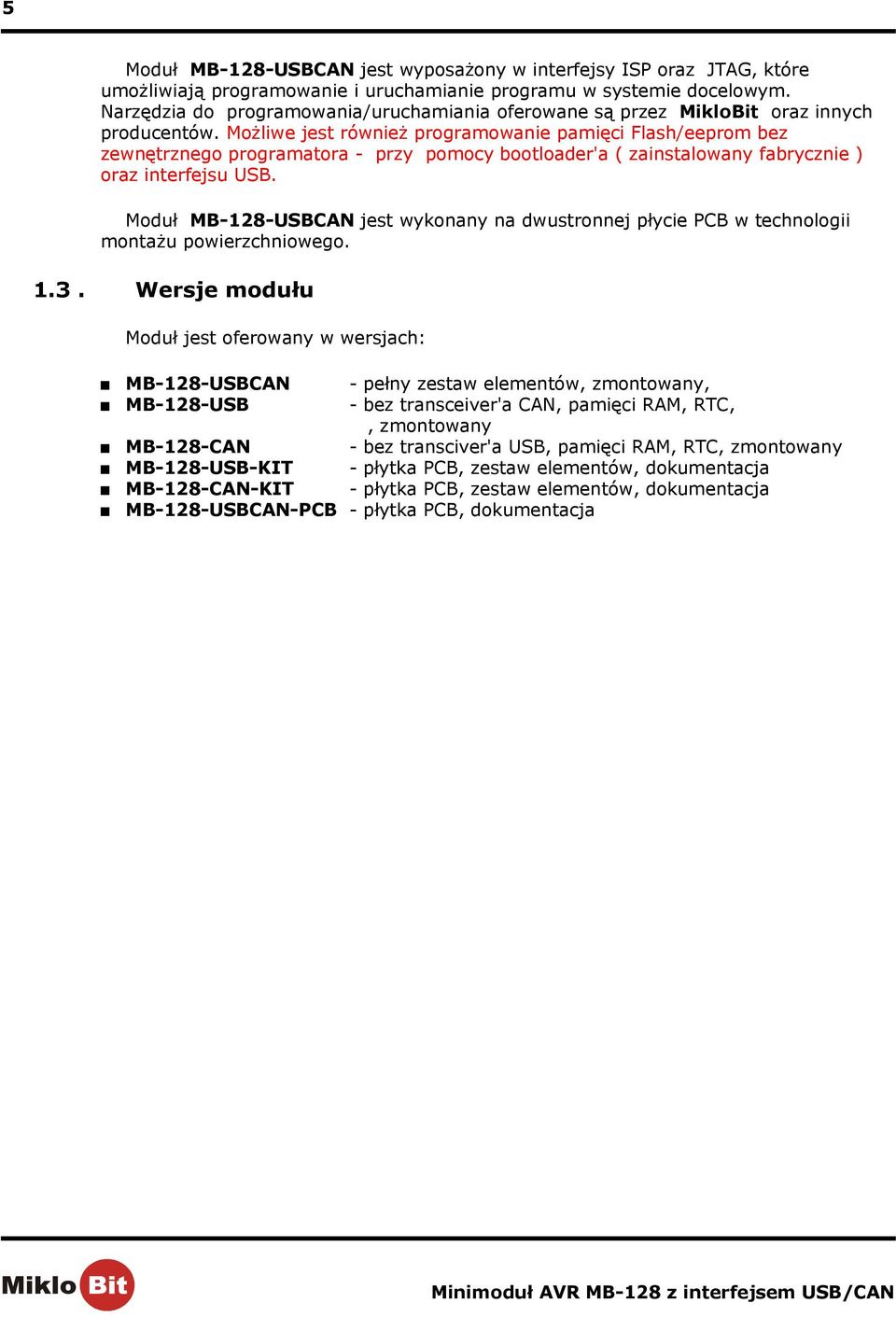 Możliwe jest również programowanie pamięci Flash/eeprom bez zewnętrznego programatora - przy pomocy bootloader'a ( zainstalowany fabrycznie ) oraz interfejsu USB.