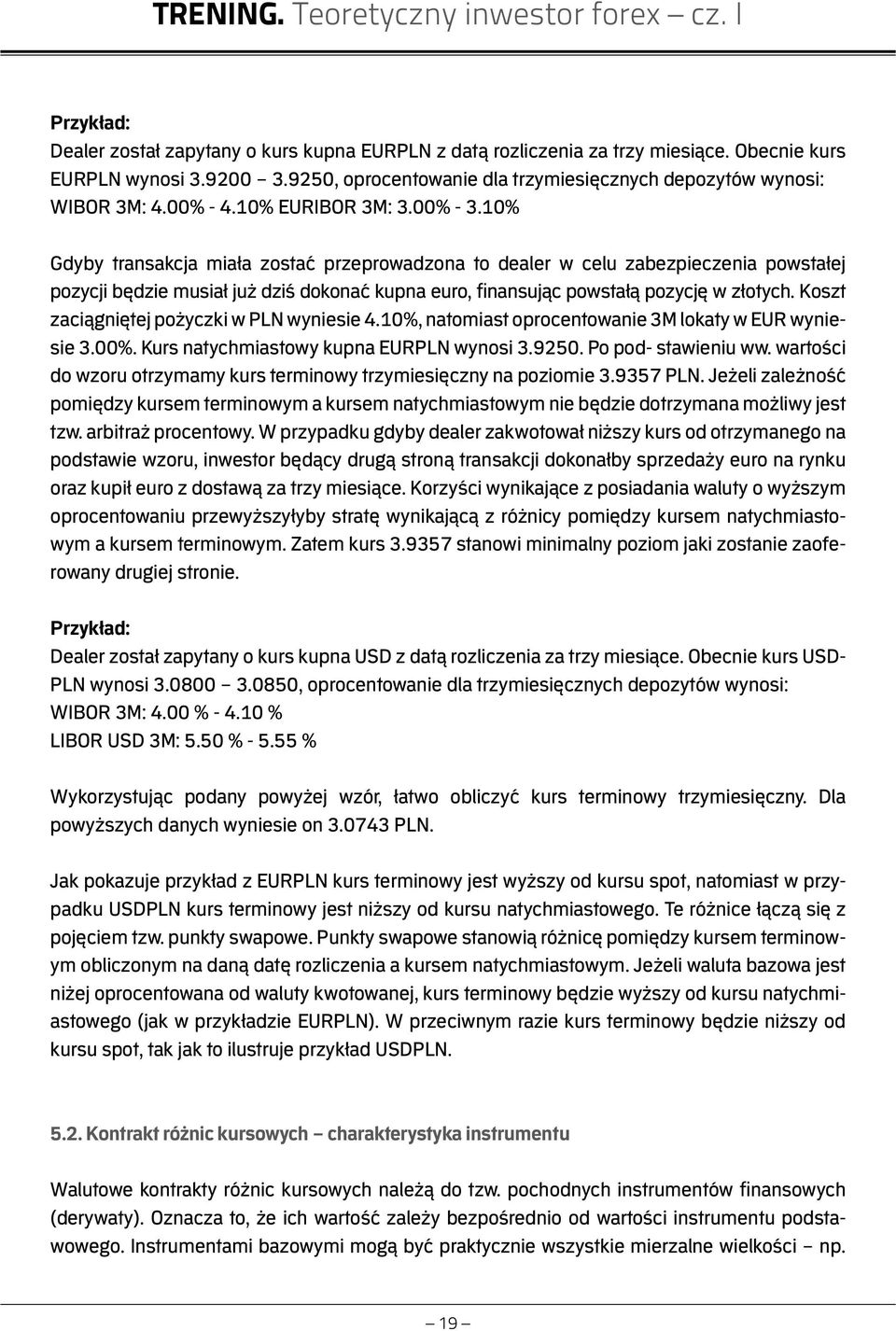 10% Gdyby transakcja miała zostać przeprowadzona to dealer w celu zabezpieczenia powstałej pozycji będzie musiał już dziś dokonać kupna euro, finansując powstałą pozycję w złotych.