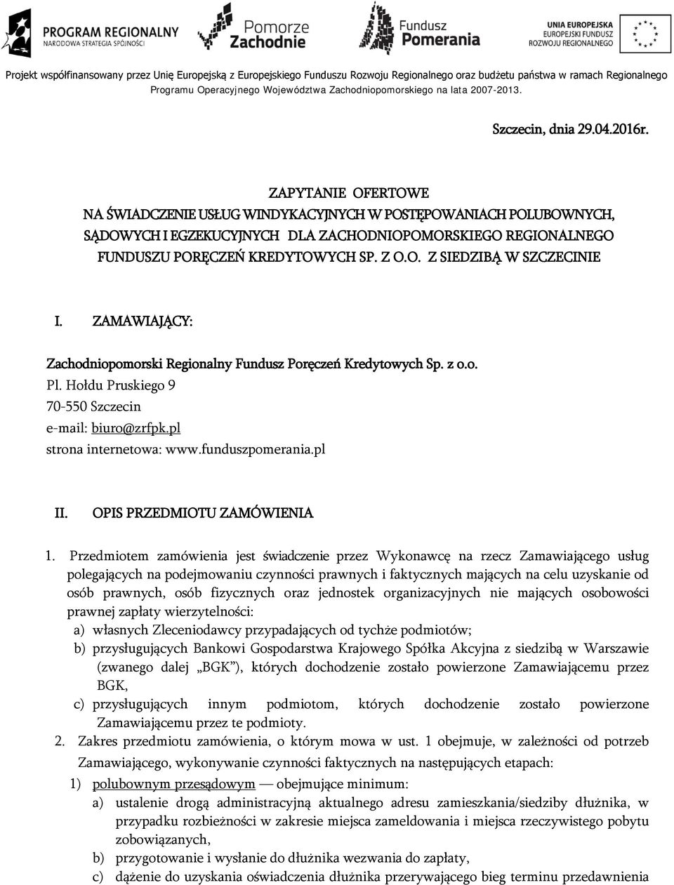 ZAMAWIAJĄCY: Zachodniopomorski Regionalny Fundusz Poręczeń Kredytowych Sp. z o.o. Pl. Hołdu Pruskiego 9 70-550 Szczecin e-mail: biuro@zrfpk.pl strona internetowa: www.funduszpomerania.pl II.