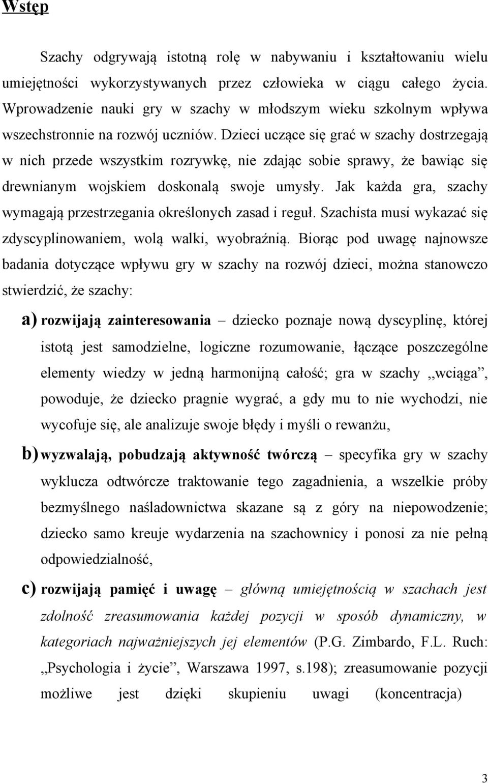 Dzieci uczące się grać w szachy dostrzegają w nich przede wszystkim rozrywkę, nie zdając sobie sprawy, że bawiąc się drewnianym wojskiem doskonalą swoje umysły.