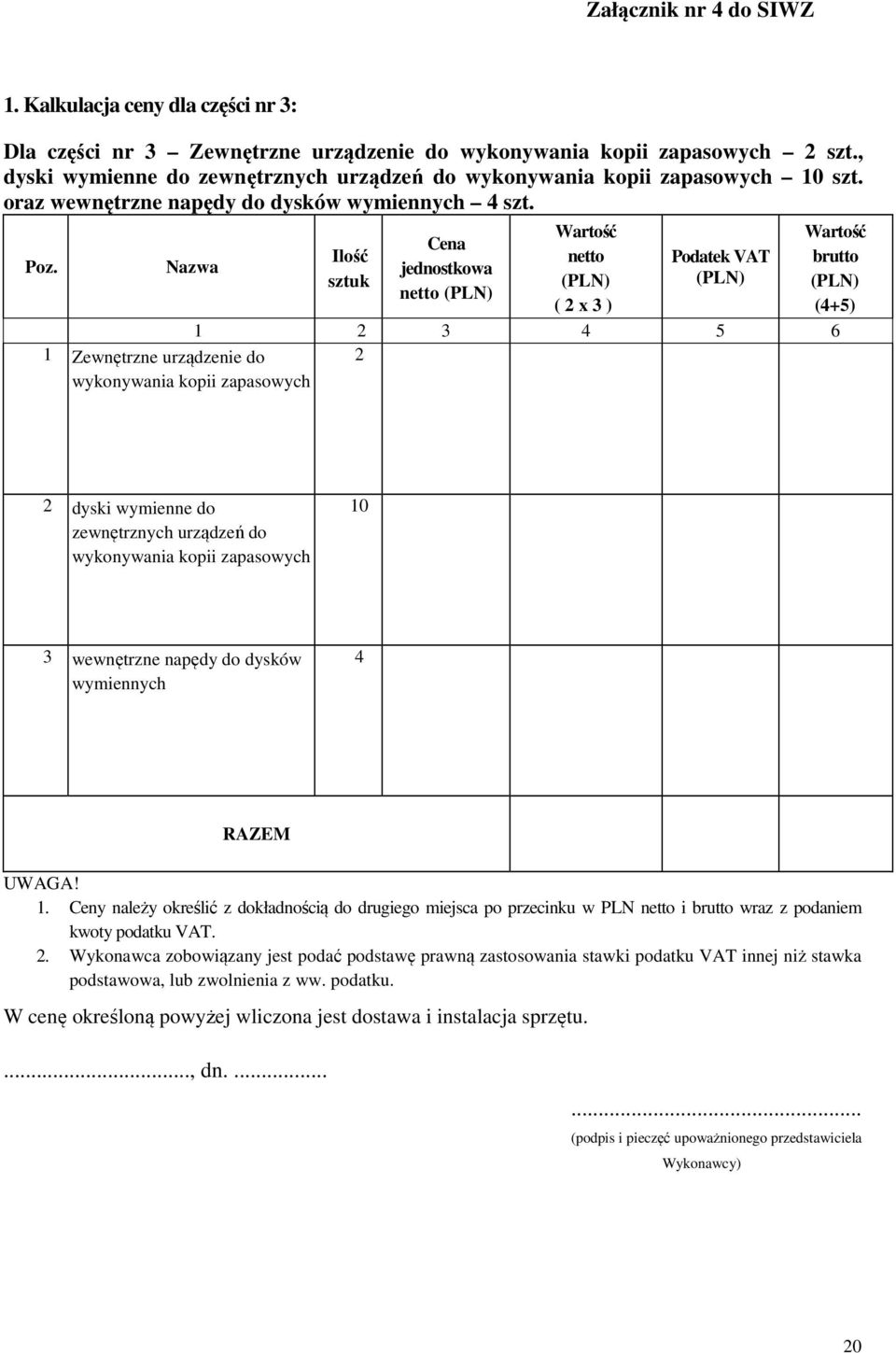 Nazwa Ilość sztuk Cena jednostkowa netto (PLN) Wartość netto (PLN) ( 2 x 3 ) Podatek VAT (PLN) 1 2 3 4 5 6 1 Zewnętrzne urządzenie do wykonywania kopii zapasowych 2 Wartość brutto (PLN) (4+5) 2 dyski