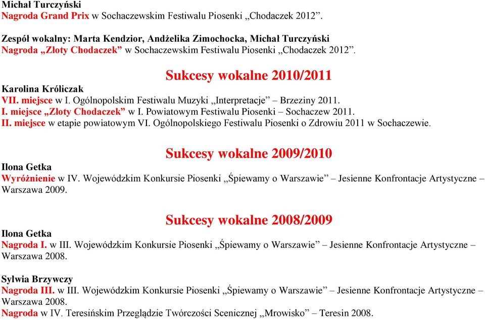 miejsce w I. Ogólnopolskim Festiwalu Muzyki Interpretacje Brzeziny 2011. I. miejsce Złoty Chodaczek w I. Powiatowym Festiwalu Piosenki Sochaczew 2011. II. miejsce w etapie powiatowym VI.