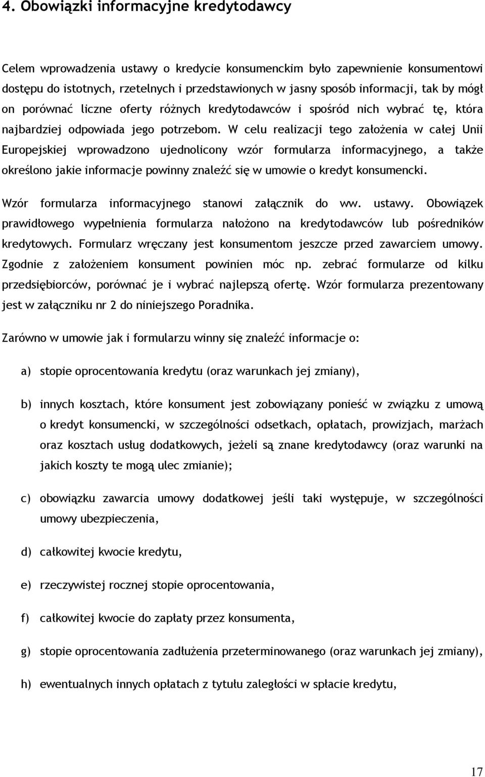 W celu realizacji tego założenia w całej Unii Europejskiej wprowadzono ujednolicony wzór formularza informacyjnego, a także określono jakie informacje powinny znaleźć się w umowie o kredyt