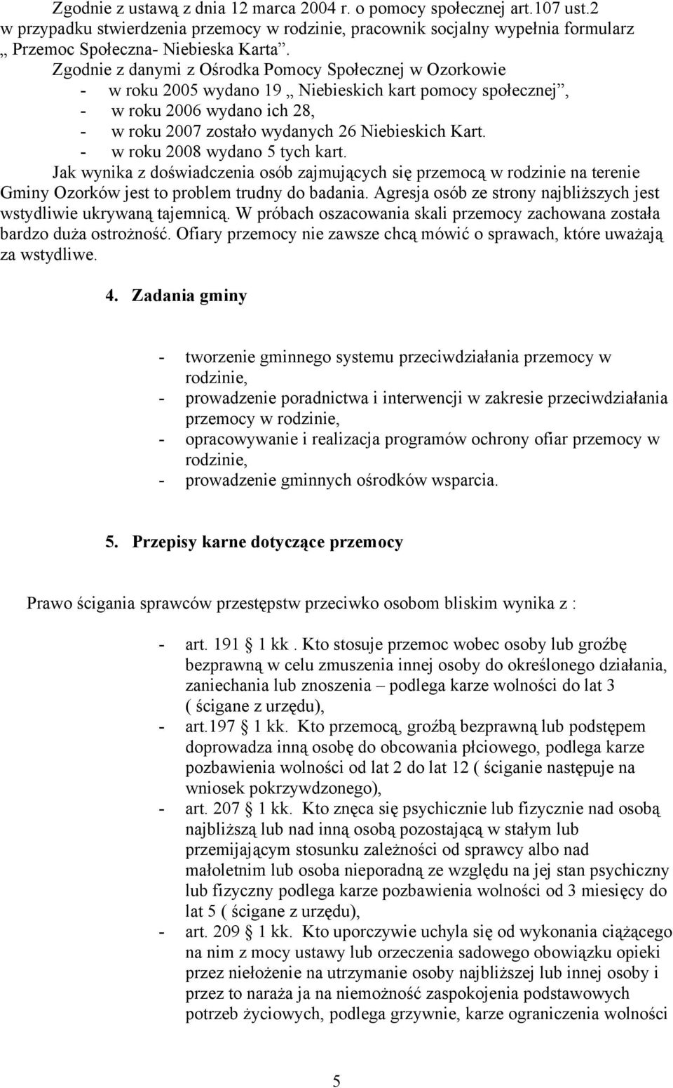 - w roku 2008 wydano 5 tych kart. Jak wynika z doświadczenia osób zajmujących się przemocą w rodzinie na terenie Gminy Ozorków jest to problem trudny do badania.