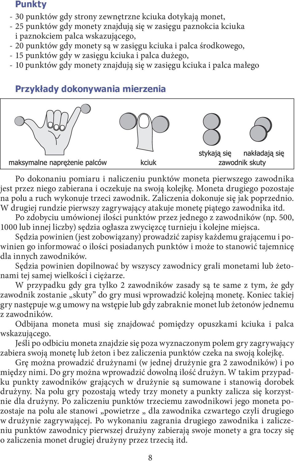 i naliczeniu punktów moneta pierwszego zawodnika jest przez niego zabierana i oczekuje na swoją kolejkę. Moneta drugiego pozostaje na polu a ruch wykonuje trzeci zawodnik.