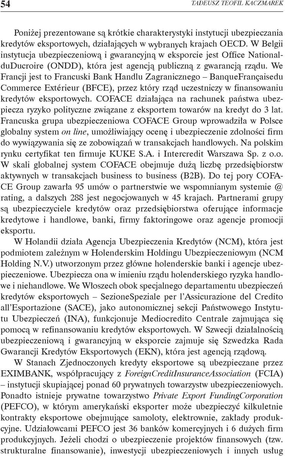 We Francji jest to Francuski Bank Handlu Zagranicznego BanqueFrançaisedu Commerce Extérieur (BFCE), przez który rząd uczestniczy w finansowaniu kredytów eksportowych.