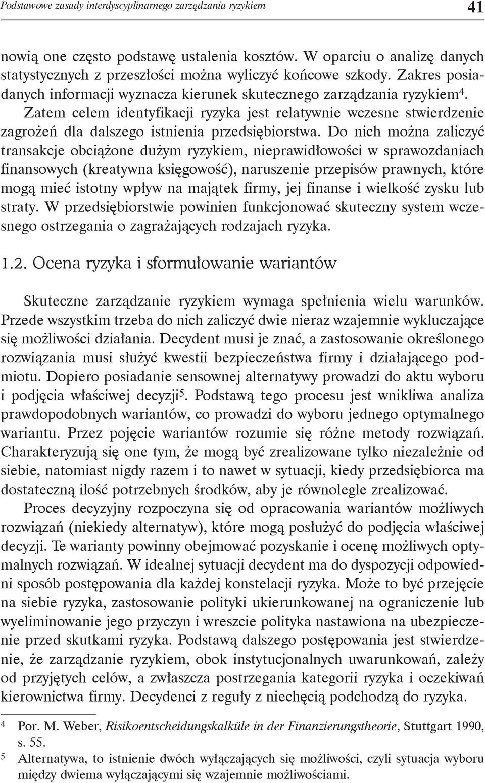 Zatem celem identyfikacji ryzyka jest relatywnie wczesne stwierdzenie zagrożeń dla dalszego istnienia przedsiębiorstwa.