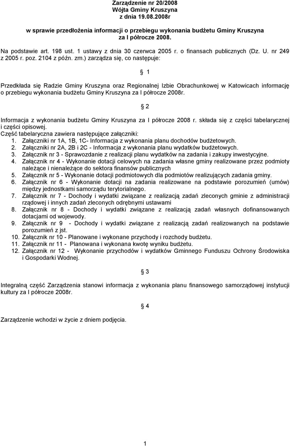 ) zarządza się, co następuje: 1 Przedkłada się Radzie Gminy Kruszyna oraz Regionalnej Izbie Obrachunkowej w Katowicach informację o przebiegu wykonania budżetu Gminy Kruszyna za I półrocze 2008r.