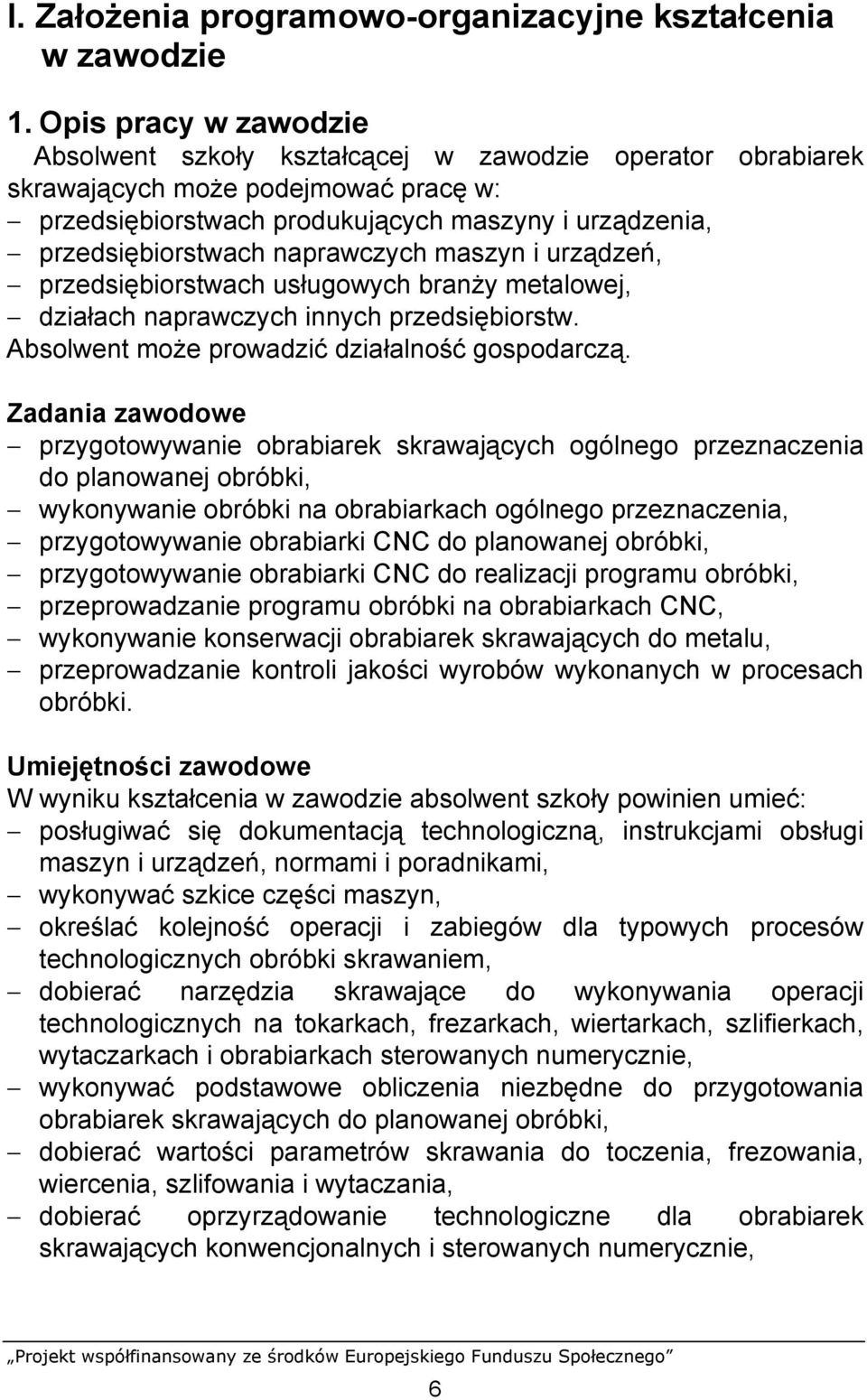 naprawczych maszyn i urządzeń, przedsiębiorstwach usługowych branży metalowej, działach naprawczych innych przedsiębiorstw. Absolwent może prowadzić działalność gospodarczą.