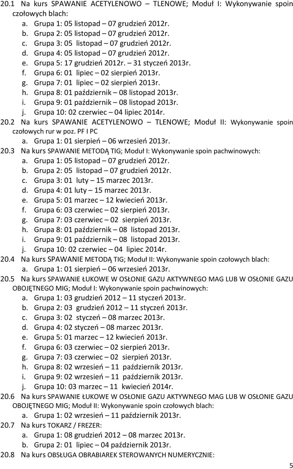 Grupa 8: 01 październik 08 listopad 2013r. i. Grupa 9: 01 październik 08 listopad 2013r. j. Grupa 10: 02 czerwiec 04 lipiec 2014r. 20.2 Na kurs SPAWANIE ACETYLENOWO TLENOWE; Moduł II: Wykonywanie spoin czołowych rur w poz.