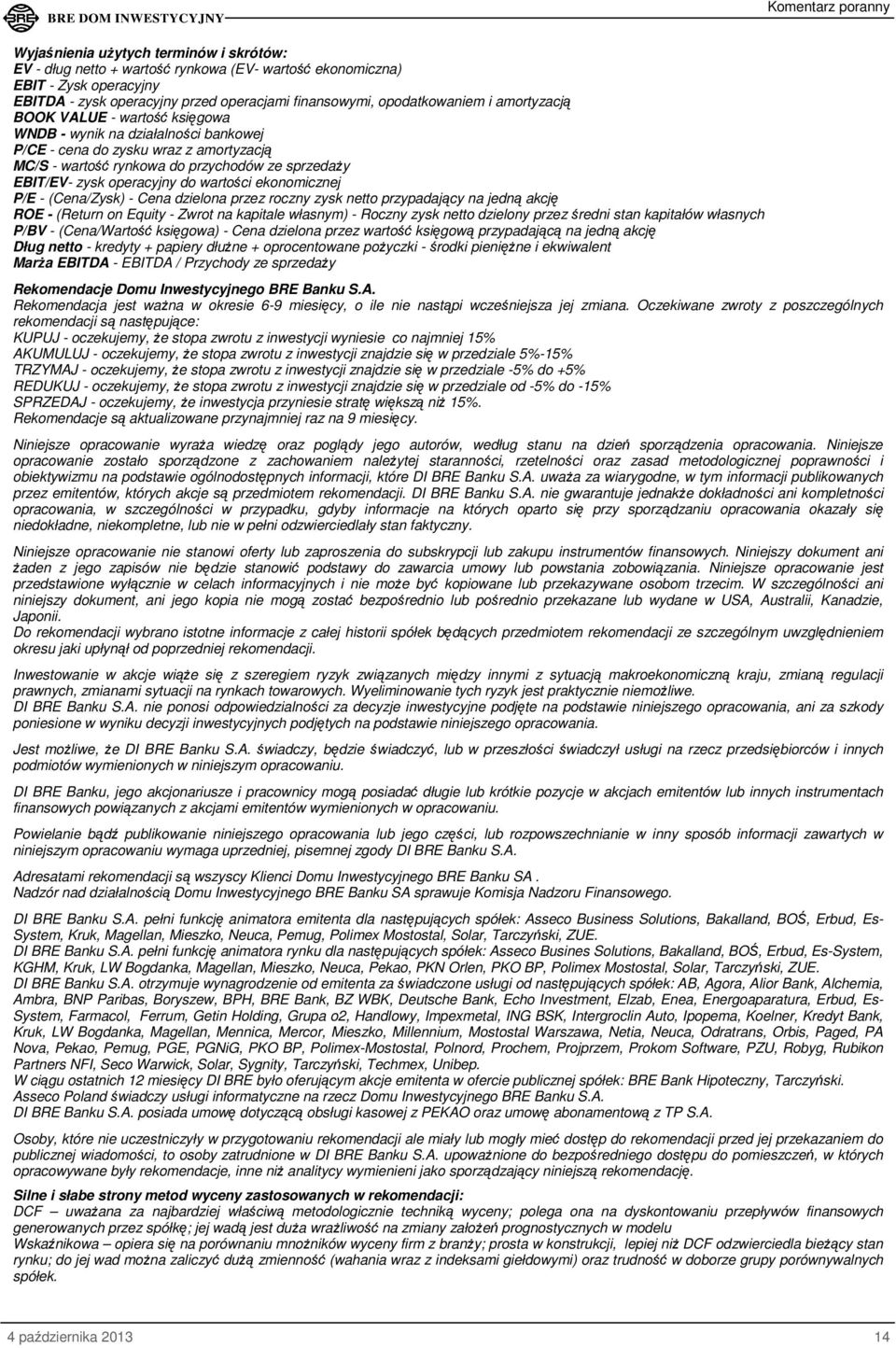 wartości ekonomicznej - (Cena/Zysk) - Cena dzielona przez roczny zysk netto przypadający na jedną akcję ROE - (Return on Equity - Zwrot na kapitale własnym) - Roczny zysk netto dzielony przez średni