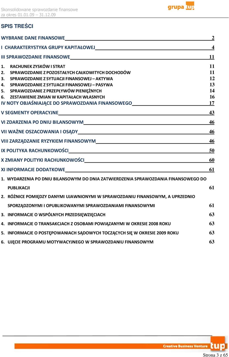 ZESTAWIENIE ZMIAN W KAPITAŁACH WŁASNYCH 16 IV NOTY OBJAŚNIAJĄCE DO SPRAWOZDANIA FINANSOWEGO 17 V SEGMENTY OPERACYJNE 43 VI ZDARZENIA PO DNIU BILANSOWYM 46 VII WAŻNE OSZACOWANIA I OSĄDY 46 VIII