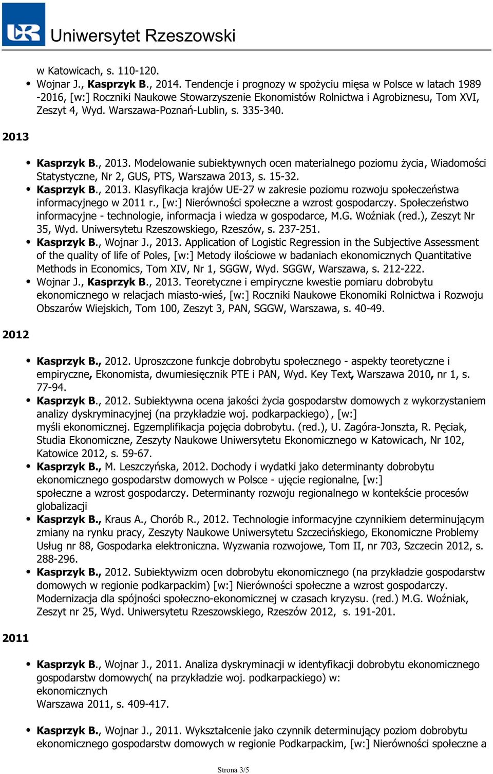 2013 Kasprzyk B., 2013. Modelowanie subiektywnych ocen materialnego poziomu życia, Wiadomości Statystyczne, Nr 2, GUS, PTS, Warszawa 2013, s. 15-32. Kasprzyk B., 2013. Klasyfikacja krajów UE-27 w zakresie poziomu rozwoju społeczeństwa informacyjnego w 2011 r.