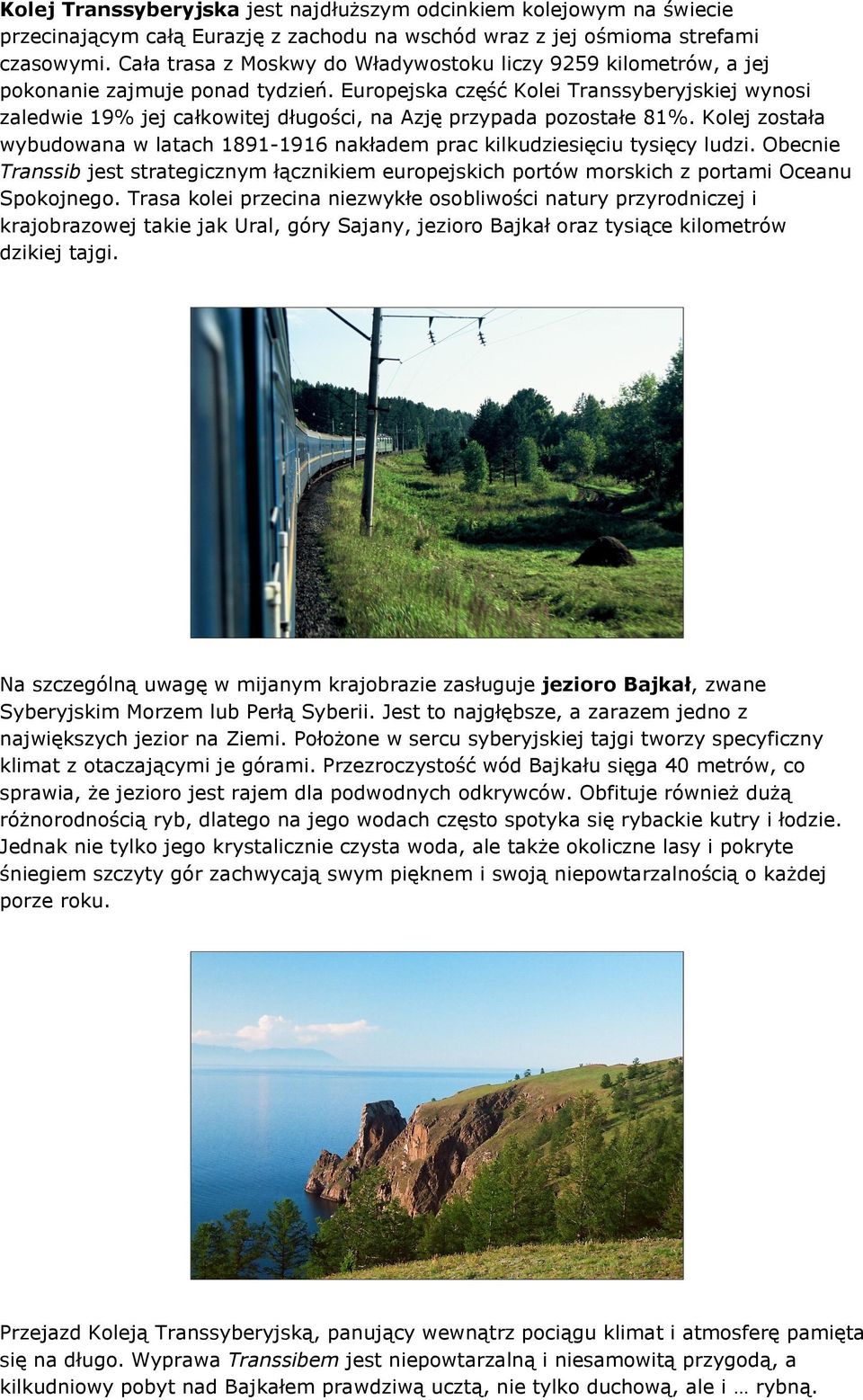 Europejska część Kolei Transsyberyjskiej wynosi zaledwie 19% jej całkowitej długości, na Azję przypada pozostałe 81%.