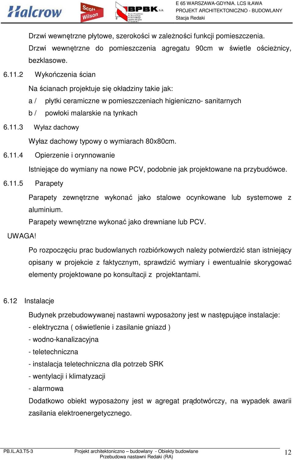 3 Wyłaz dachowy Wyłaz dachowy typowy o wymiarach 80x80cm. 6.11.4 Opierzenie i orynnowanie Istniejące do wymiany na nowe PCV, podobnie jak projektowane na przybudówce. 6.11.5 Parapety Parapety zewnętrzne wykonać jako stalowe ocynkowane lub systemowe z aluminium.