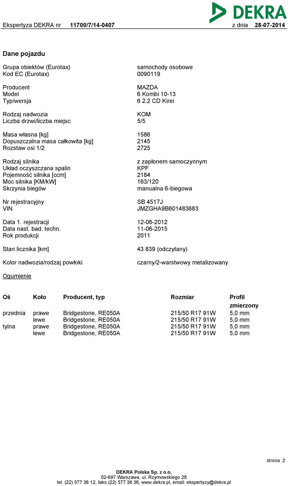 silnika [ccm] Moc silnika [KM/kW] Skrzynia biegów z zapłonem samoczynnym KPF 2184 163/120 manualna 6-biegowa Nr rejestracyjny VIN SB 4517J JMZGHA9B601483683 Data 1. rejestracji Data nast. bad. techn.