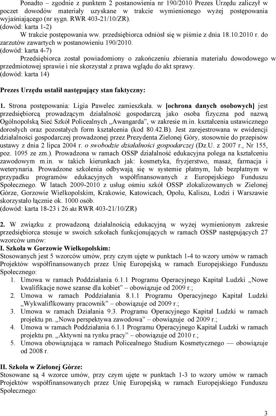 (dowód: karta 4-7) Przedsiębiorca został powiadomiony o zakończeniu zbierania materiału dowodowego w przedmiotowej sprawie i nie skorzystał z prawa wglądu do akt sprawy.