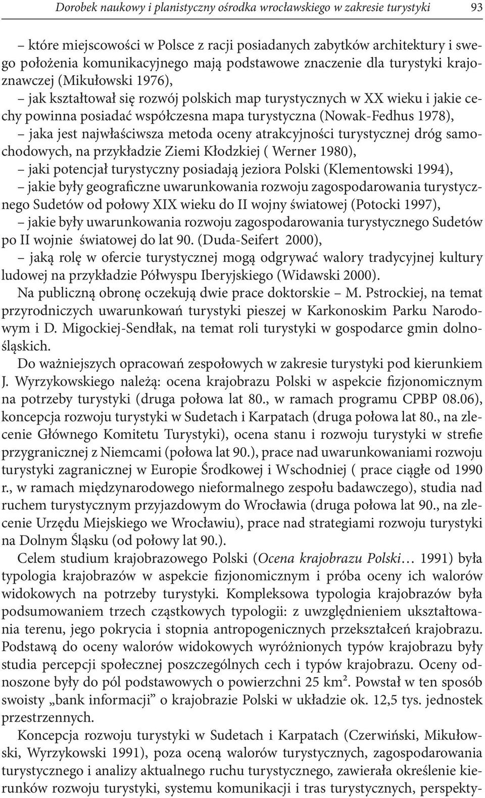 1978), jaka jest najwłaściwsza metoda oceny atrakcyjności turystycznej dróg samochodowych, na przykładzie Ziemi Kłodzkiej ( Werner 1980), jaki potencjał turystyczny posiadają jeziora Polski