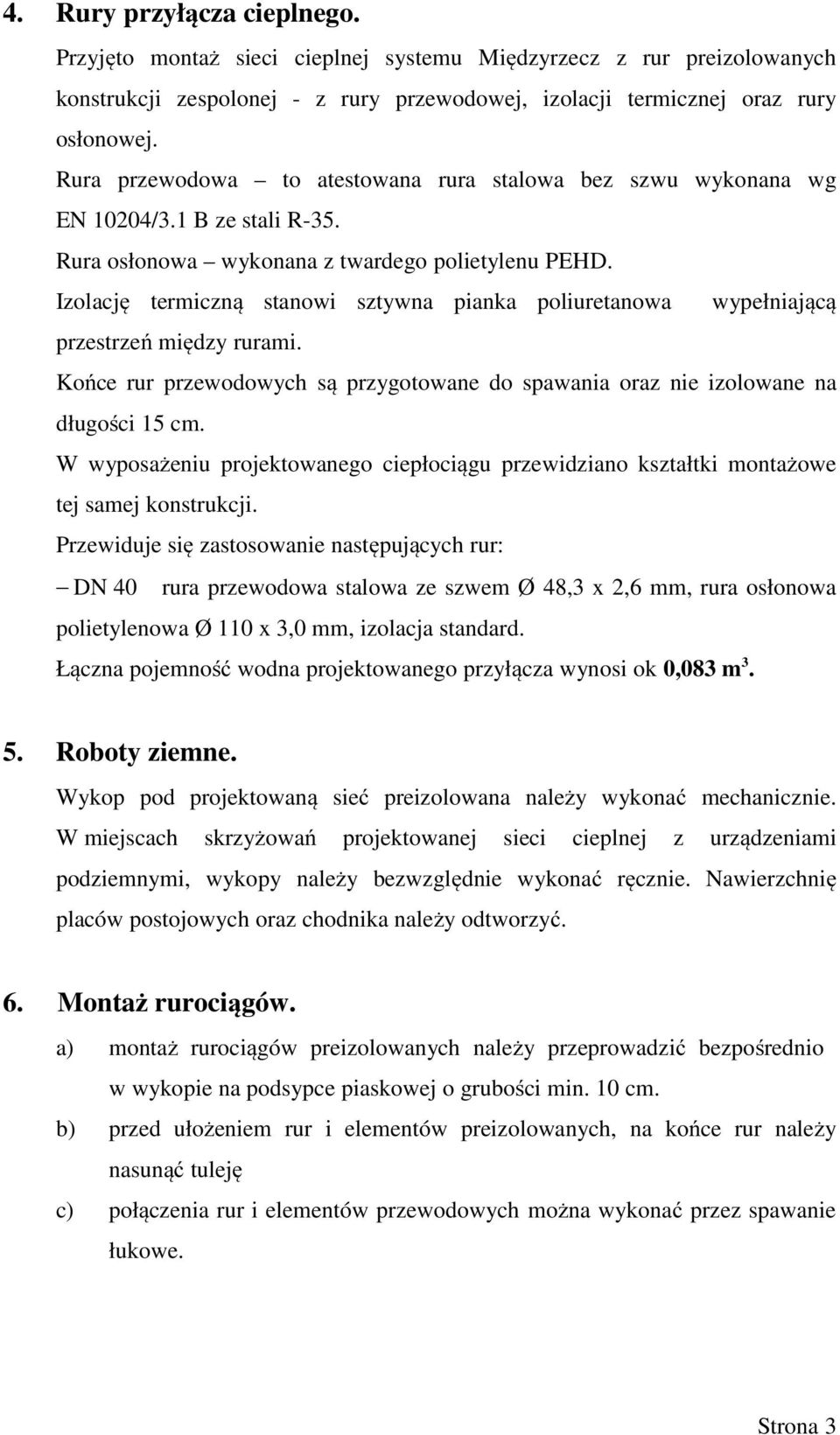 Izolację termiczną stanowi sztywna pianka poliuretanowa wypełniającą przestrzeń między rurami. Końce rur przewodowych są przygotowane do spawania oraz nie izolowane na długości 15 cm.