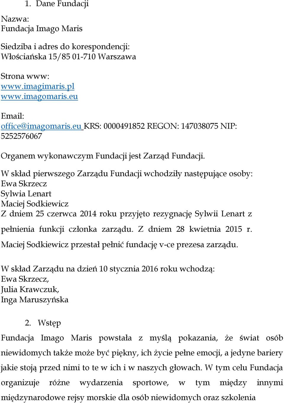 W skład pierwszego Zarządu Fundacji wchodziły następujące osoby: Ewa Skrzecz Sylwia Lenart Maciej Sodkiewicz Z dniem 25 czerwca 2014 roku przyjęto rezygnację Sylwii Lenart z pełnienia funkcji członka