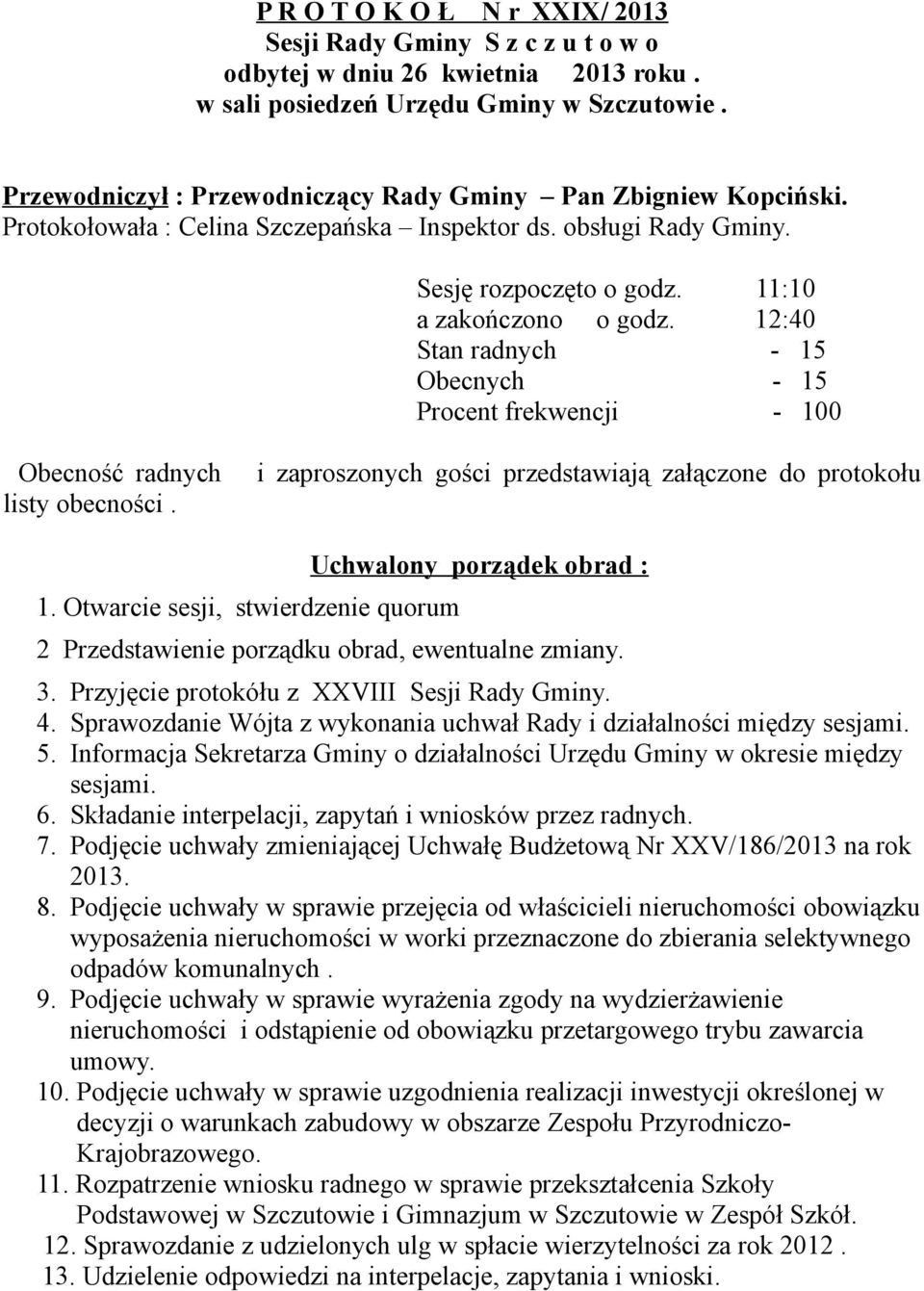 12:40 Stan radnych - 15 Obecnych - 15 Procent frekwencji - 100 Obecność radnych listy obecności. i zaproszonych gości przedstawiają załączone do protokołu 1.