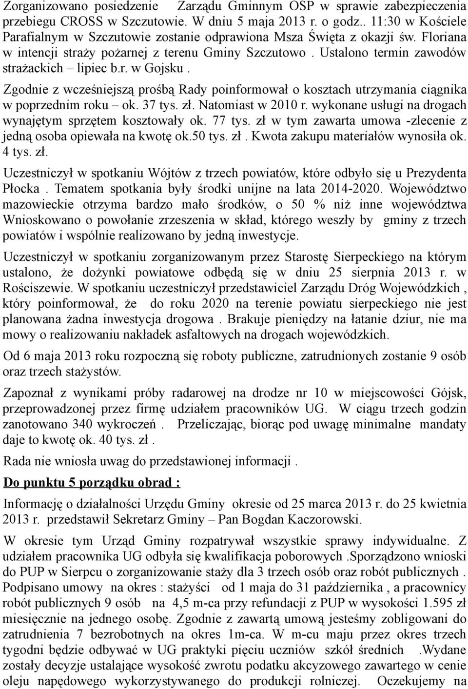 Zgodnie z wcześniejszą prośbą Rady poinformował o kosztach utrzymania ciągnika w poprzednim roku ok. 37 tys. zł. Natomiast w 2010 r. wykonane usługi na drogach wynajętym sprzętem kosztowały ok.