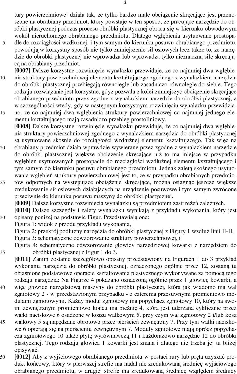 Dlatego wgłębienia usytuowane prostopadle do rozciągłości wzdłużnej, i tym samym do kierunku posuwu obrabianego przedmiotu, powodują w korzystny sposób nie tylko zmniejszenie sił osiowych lecz także