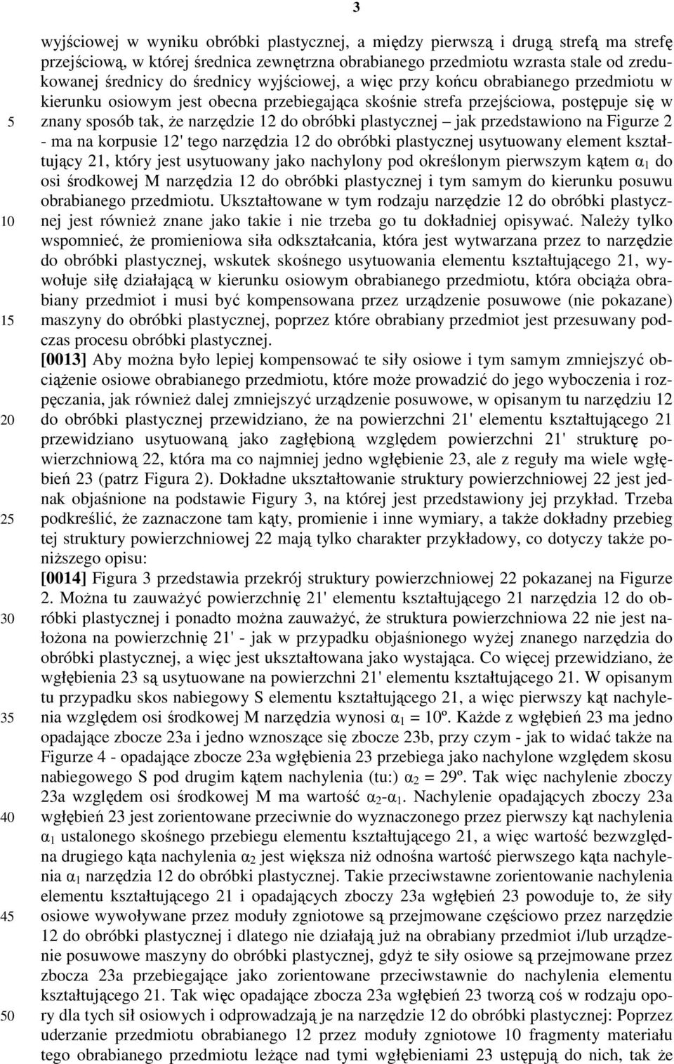 narzędzie 12 do obróbki plastycznej jak przedstawiono na Figurze 2 - ma na korpusie 12' tego narzędzia 12 do obróbki plastycznej usytuowany element kształtujący 21, który jest usytuowany jako