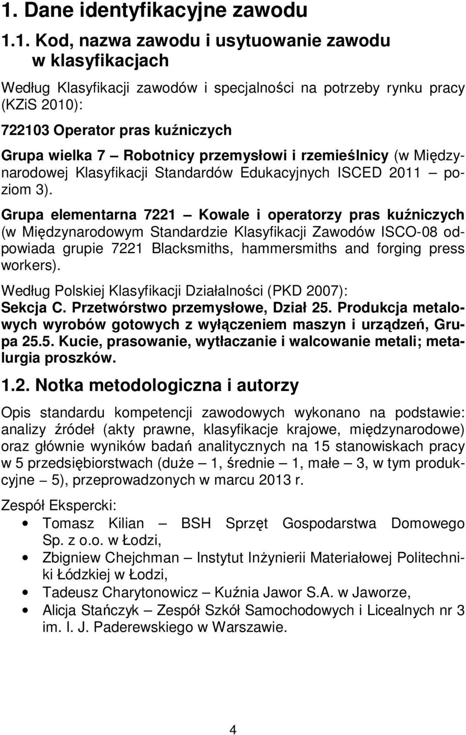 Grupa elementarna 7221 Kowale i operatorzy pras kuźniczych (w Międzynarodowym Standardzie Klasyfikacji Zawodów ISCO-08 odpowiada grupie 7221 Blacksmiths, hammersmiths and forging press workers).