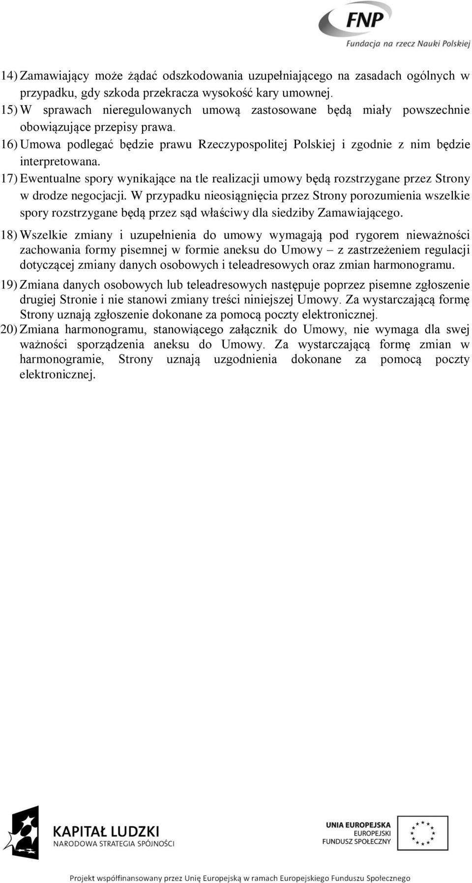 17) Ewentualne spory wynikające na tle realizacji umowy będą rozstrzygane przez Strony w drodze negocjacji.