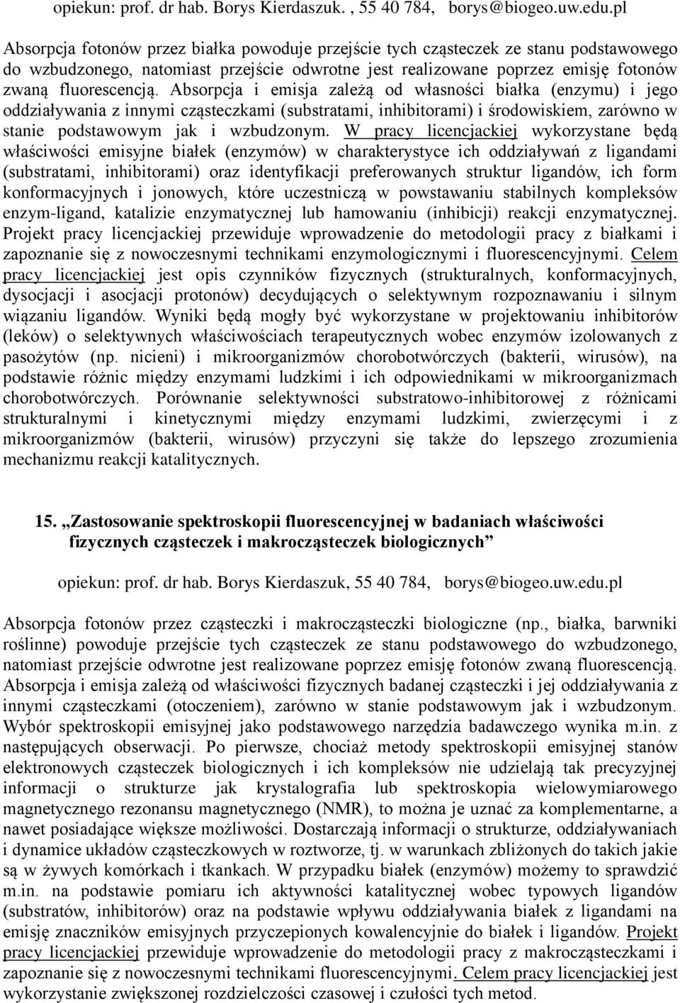 Absorpcja i emisja zależą od własności białka (enzymu) i jego oddziaływania z innymi cząsteczkami (substratami, inhibitorami) i środowiskiem, zarówno w stanie podstawowym jak i wzbudzonym.