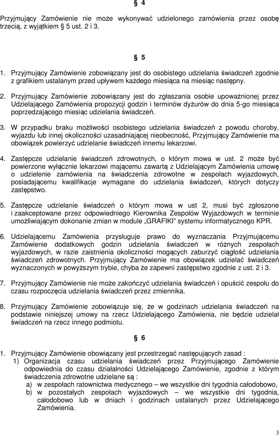 Przyjmujący Zamówienie zobowiązany jest do zgłaszania osobie upoważnionej przez Udzielającego Zamówienia propozycji godzin i terminów dyżurów do dnia 5-go miesiąca poprzedzającego miesiąc udzielania