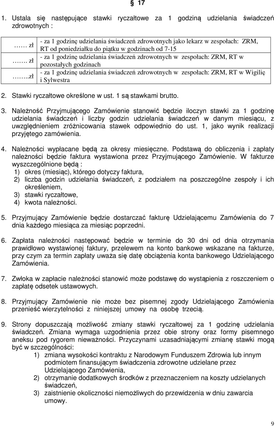 RT w pozostałych godzinach - za 1 godzinę udzielania świadczeń zdrowotnych w zespołach: ZRM, RT w Wigilię i Sylwestra 2. Stawki ryczałtowe określone w ust. 1 są stawkami brutto. 3.