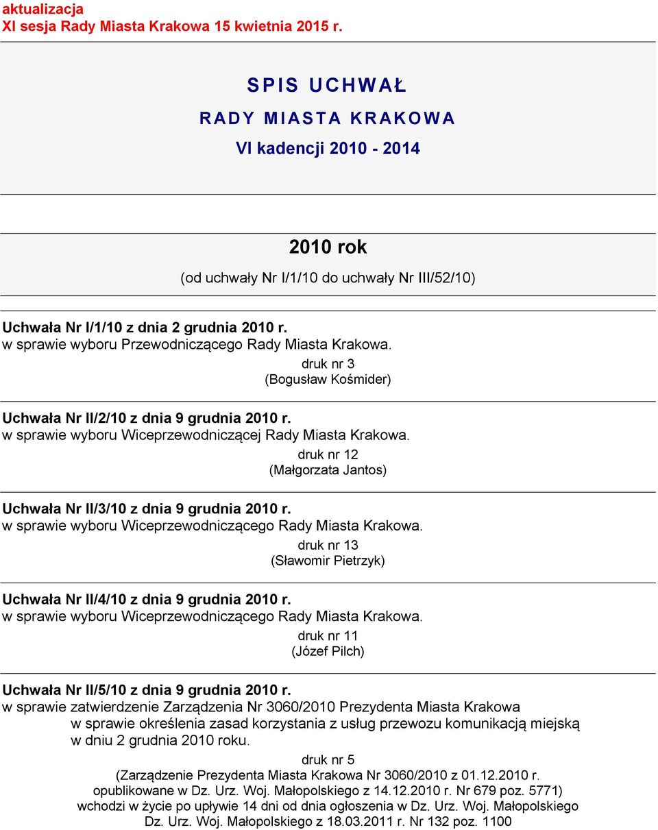 w sprawie wyboru Przewodniczącego Rady Miasta Krakowa. druk nr 3 (Bogusław Kośmider) Uchwała Nr II/2/10 z dnia 9 grudnia 2010 r. w sprawie wyboru Wiceprzewodniczącej Rady Miasta Krakowa.