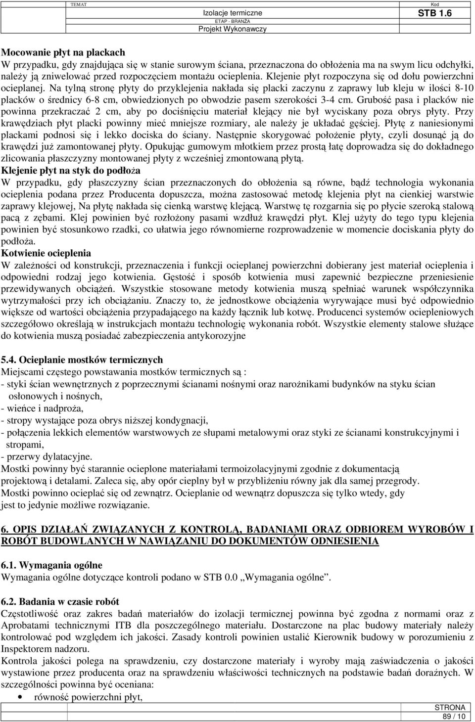 Na tylną stronę płyty do przyklejenia nakłada się placki zaczynu z zaprawy lub kleju w ilości 8-10 placków o średnicy 6-8 cm, obwiedzionych po obwodzie pasem szerokości 3-4 cm.