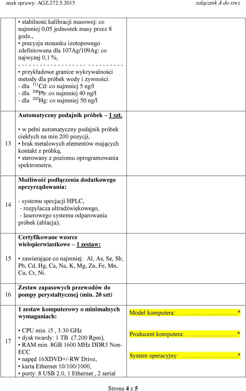 żywności: - dla 111 Cd: co najmniej 5 ng/l - dla 208 Pb: co najmniej 40 ng/l - dla 202 Hg: co najmniej 50 ng/l Automatyczny podajnik próbek 1 szt.