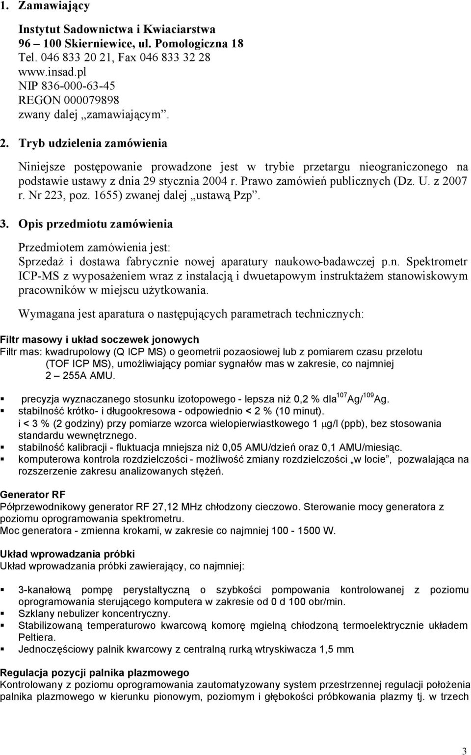 Nr 223, poz. 1655) zwanej dalej ustawą Pzp. 3. Opis przedmiotu zamówienia Przedmiotem zamówienia jest: Sprzedaż i dostawa fabrycznie nowej aparatury naukowo badawczej p.n. Spektrometr ICP MS z wyposażeniem wraz z instalacją i dwuetapowym instruktażem stanowiskowym pracowników w miejscu użytkowania.