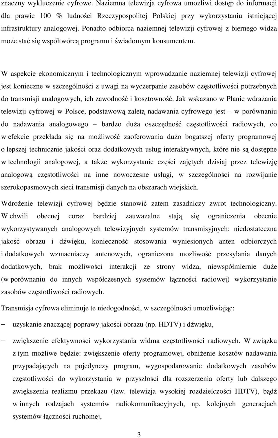 W aspekcie ekonomicznym i technologicznym wprowadzanie naziemnej telewizji cyfrowej jest konieczne w szczególności z uwagi na wyczerpanie zasobów częstotliwości potrzebnych do transmisji analogowych,