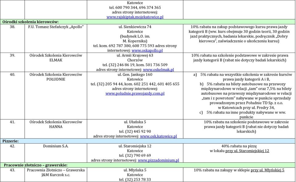 Armii Krajowej 63 Chorzów tel. (32) 246 86 19, kom. 501 736 509 www.oskelmak.pl ul. Gen. Jankego 160 tel. (32) 205 94 44, kom. 602 251 442, 601 405 655 www.poludnie.prawojazdy.com.pl ul. Ułańska 5 tel.