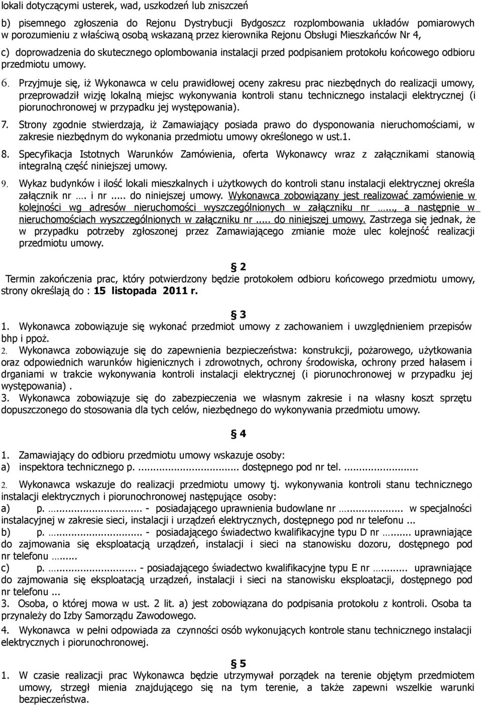 Przyjmuje się, iż Wykonawca w celu prawidłowej oceny zakresu prac niezbędnych do realizacji umowy, przeprowadził wizję lokalną miejsc wykonywania kontroli stanu technicznego instalacji elektrycznej