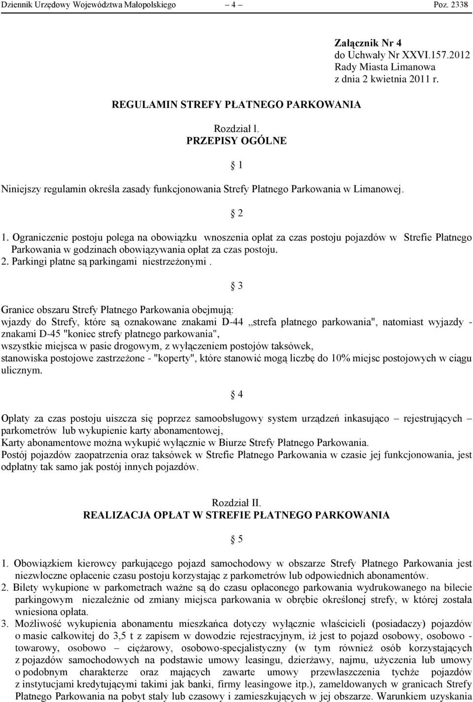 Ograniczenie postoju polega na obowiązku wnoszenia opłat za czas postoju pojazdów w Strefie Płatnego Parkowania w godzinach obowiązywania opłat za czas postoju. 2.