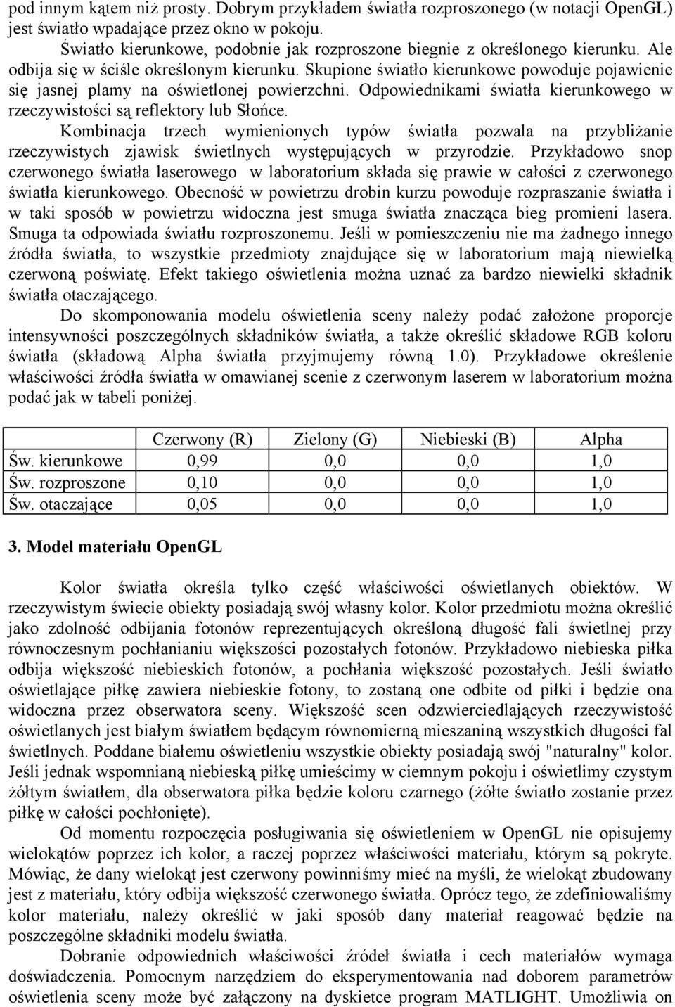 Skupione światło kierunkowe powoduje pojawienie się jasnej plamy na oświetlonej powierzchni. Odpowiednikami światła kierunkowego w rzeczywistości są reflektory lub Słońce.