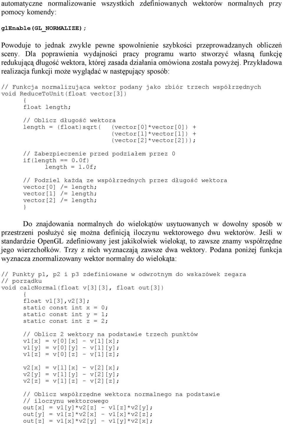 Przykładowa realizacja funkcji może wyglądać w następujący sposób: // Funkcja normalizująca wektor podany jako zbiór trzech współrzędnych void ReduceToUnit(float vector[3]) { float length; // Oblicz