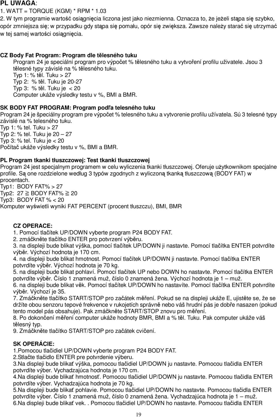 CZ Body Fat Program: Program dle tlesného tuku Program 4 je speciální program pro výpoet % tlesného tuku a vytvoení profilu uživatele. Jsou 3 tlesné typy závislé na % tlesného tuku. Typ 1: % tl.